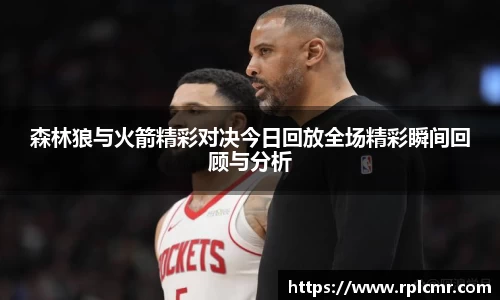 森林狼与火箭精彩对决今日回放全场精彩瞬间回顾与分析