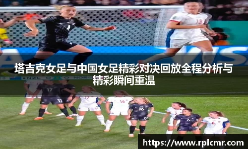塔吉克女足与中国女足精彩对决回放全程分析与精彩瞬间重温